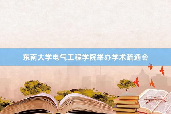 东南大学电气工程学院举办学术疏通会